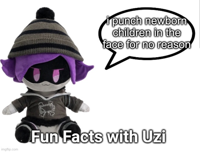 Fun Facts with Uzi (plush edition) | i punch newborn children in the face for no reason | image tagged in fun facts with uzi plush edition | made w/ Imgflip meme maker