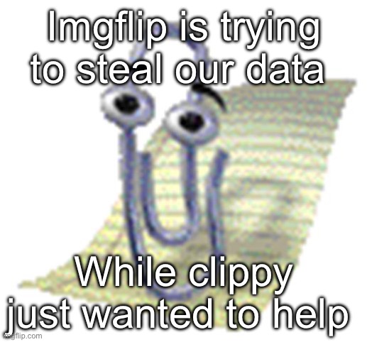 Clippy | Imgflip is trying to steal our data; While clippy just wanted to help | image tagged in clippy | made w/ Imgflip meme maker