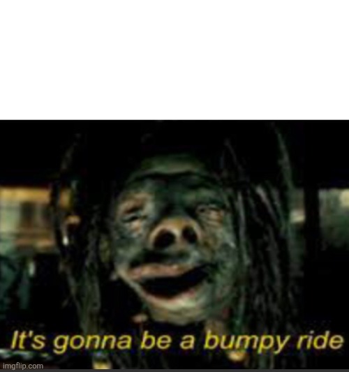 image tagged in it s gonna be a bumpy ride | made w/ Imgflip meme maker