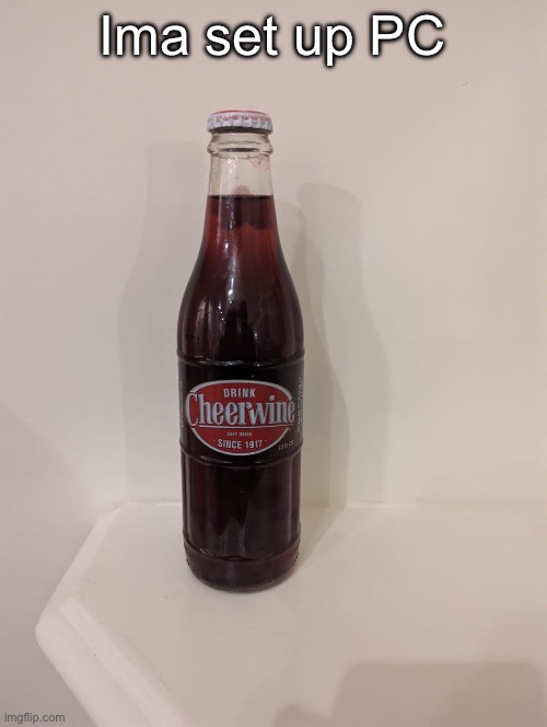 Cheerwine | Ima set up PC | image tagged in cheerwine | made w/ Imgflip meme maker