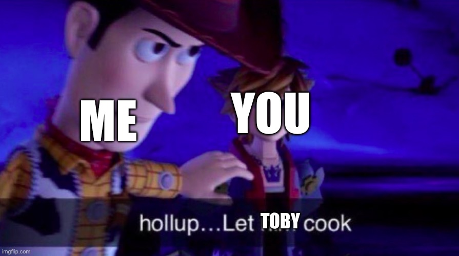 Let Him Cook | ME YOU TOBY | image tagged in let him cook | made w/ Imgflip meme maker