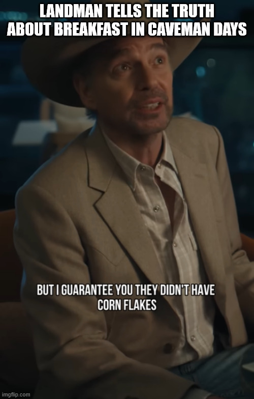 Oil dude talks about Caveman and Breakfast. | LANDMAN TELLS THE TRUTH ABOUT BREAKFAST IN CAVEMAN DAYS | image tagged in caveman,texas,kellogs,cornflakes,billy bob thornton,tv show | made w/ Imgflip meme maker