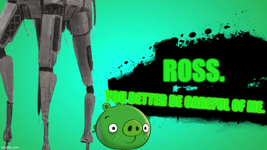 EVERYONE JOINS THE BATTLE | ROSS. YOU BETTER BE CAREFUL OF ME. | image tagged in everyone joins the battle | made w/ Imgflip meme maker