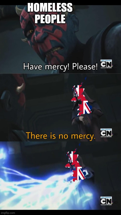 Britain plans to cut the number of homeless people in half00 | HOMELESS PEOPLE | image tagged in no mercy | made w/ Imgflip meme maker