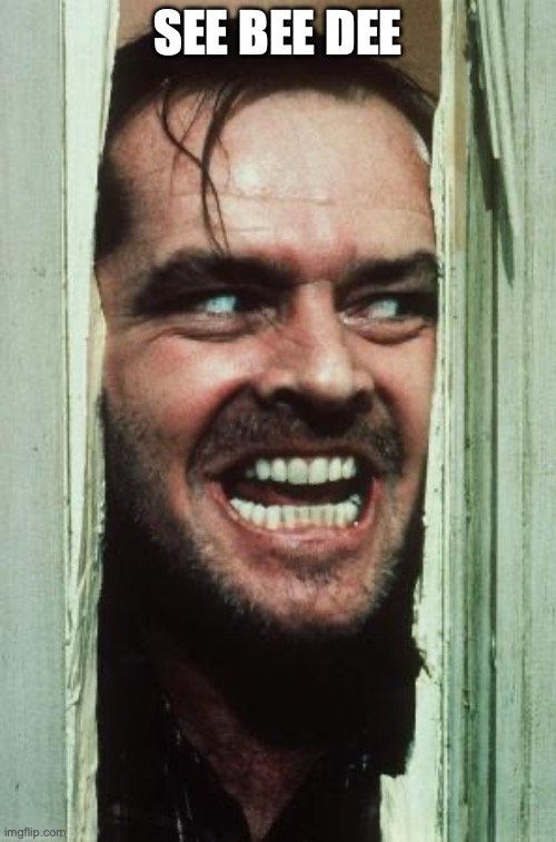 Here's Johnny | SEE BEE DEE | image tagged in memes,here's johnny | made w/ Imgflip meme maker