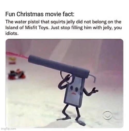 Not a jelly pistol | Fun Christmas movie fact: | image tagged in christmas memes,rudolph,christmas,movie,island of misfit toys | made w/ Imgflip meme maker