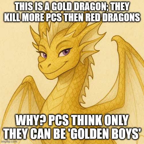 THIS IS A GOLD DRAGON; THEY KILL MORE PCS THEN RED DRAGONS; WHY? PCS THINK ONLY THEY CAN BE 'GOLDEN BOYS' | made w/ Imgflip meme maker