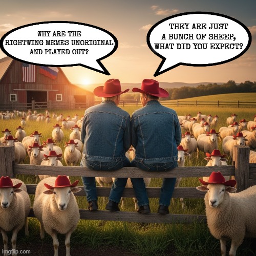 THEY ARE JUST A BUNCH OF SHEEP, WHAT DID YOU EXPECT? | WHY ARE THE RIGHTWING MEMES UNORIGINAL AND PLAYED OUT? THEY ARE JUST A BUNCH OF SHEEP, WHAT DID YOU EXPECT? | image tagged in trump,putin,maga,sheep,cowboy wisdom,played out | made w/ Imgflip meme maker