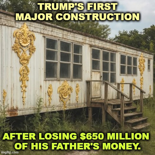 TRUMP'S FIRST MAJOR CONSTRUCTION; AFTER LOSING $650 MILLION 
OF HIS FATHER'S MONEY. | image tagged in trump,loser,incompetence,gold | made w/ Imgflip meme maker