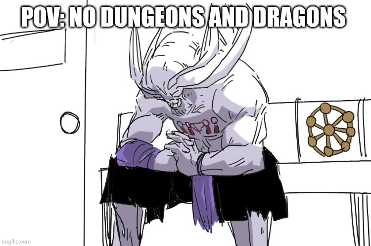 No dnd | POV: NO DUNGEONS AND DRAGONS | image tagged in mahoraga depressed | made w/ Imgflip meme maker