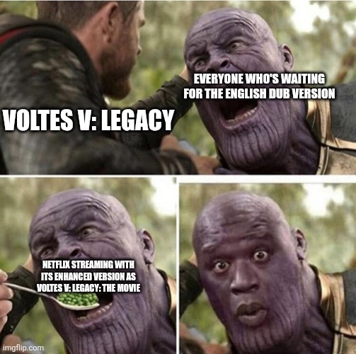 Voltes V: Legacy Meme | EVERYONE WHO'S WAITING FOR THE ENGLISH DUB VERSION; VOLTES V: LEGACY; NETFLIX STREAMING WITH ITS ENHANCED VERSION AS VOLTES V: LEGACY: THE MOVIE | image tagged in thor feeding thanos | made w/ Imgflip meme maker