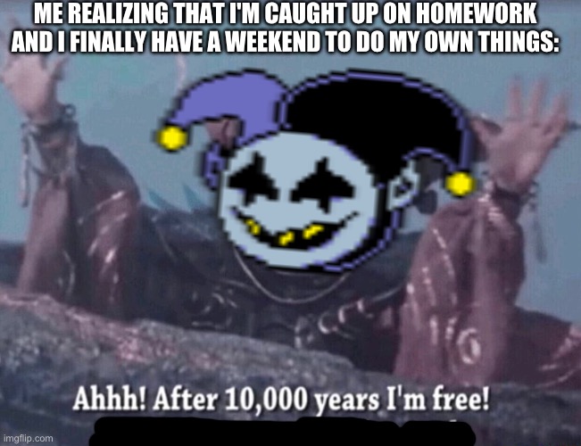 NOW I AM FINALLY FREE! EVERYONE KNOWS THE BEST PLACE TO HIDE IS INSAN-I-TYYYY!!! | ME REALIZING THAT I'M CAUGHT UP ON HOMEWORK AND I FINALLY HAVE A WEEKEND TO DO MY OWN THINGS: | image tagged in jevil,freedom,meanwhile the world will spin,hypnotizing terrorizing,those locked within | made w/ Imgflip meme maker
