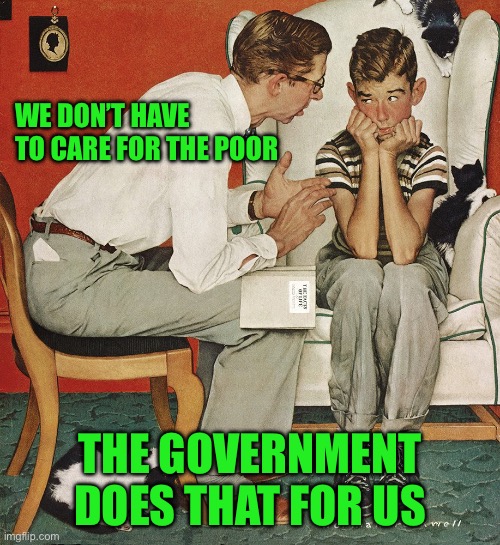 Norman Rockwell  | WE DON’T HAVE TO CARE FOR THE POOR; THE GOVERNMENT DOES THAT FOR US | image tagged in norman rockwell | made w/ Imgflip meme maker