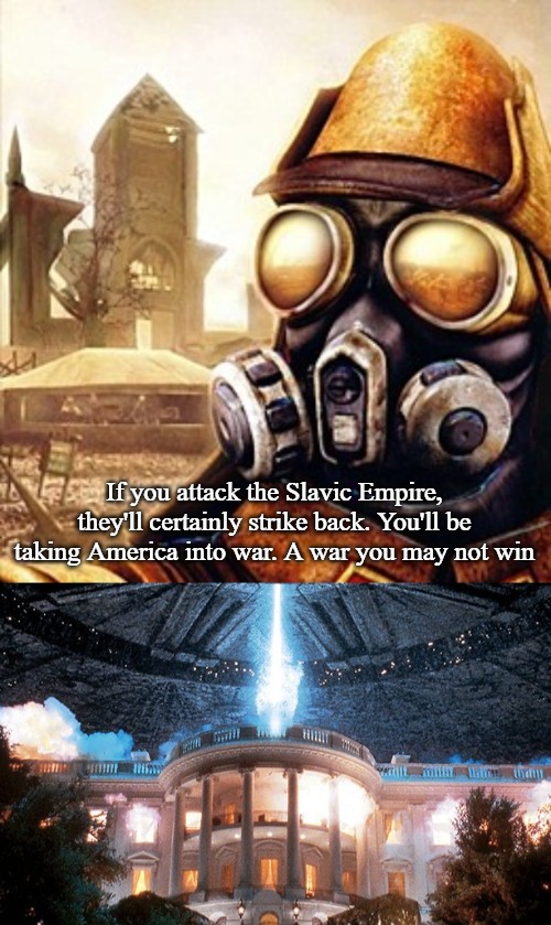 Slavic-American War | If you attack the Slavic Empire, they'll certainly strike back. You'll be taking America into war. A war you may not win | image tagged in slavic iron storm,independence day,slavic-american war | made w/ Imgflip meme maker