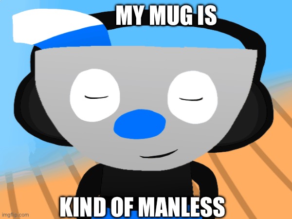 Please mugman I need this | MY MUG IS; KIND OF MANLESS | image tagged in cuphead,mugman | made w/ Imgflip meme maker