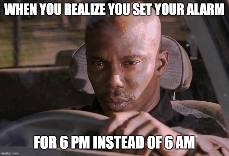 Doakes | WHEN YOU REALIZE YOU SET YOUR ALARM; FOR 6 PM INSTEAD OF 6 AM | image tagged in doakes | made w/ Imgflip meme maker
