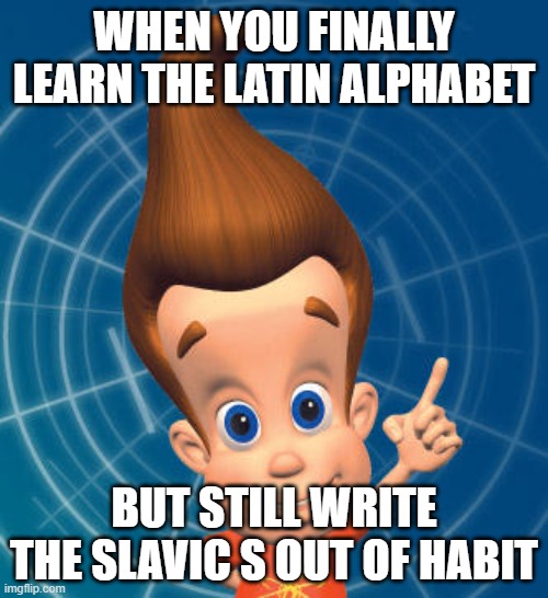 Jimmy neutron | WHEN YOU FINALLY LEARN THE LATIN ALPHABET; BUT STILL WRITE THE SLAVIC S OUT OF HABIT | image tagged in jimmy neutron,slavic lives matter,black lives matter | made w/ Imgflip meme maker