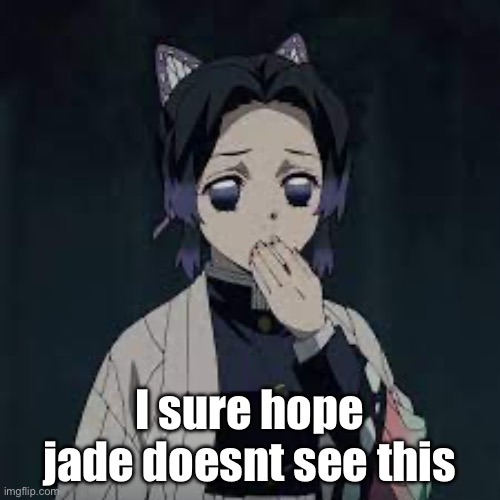 wait u have a point | I sure hope jade doesnt see this | image tagged in wait u have a point | made w/ Imgflip meme maker