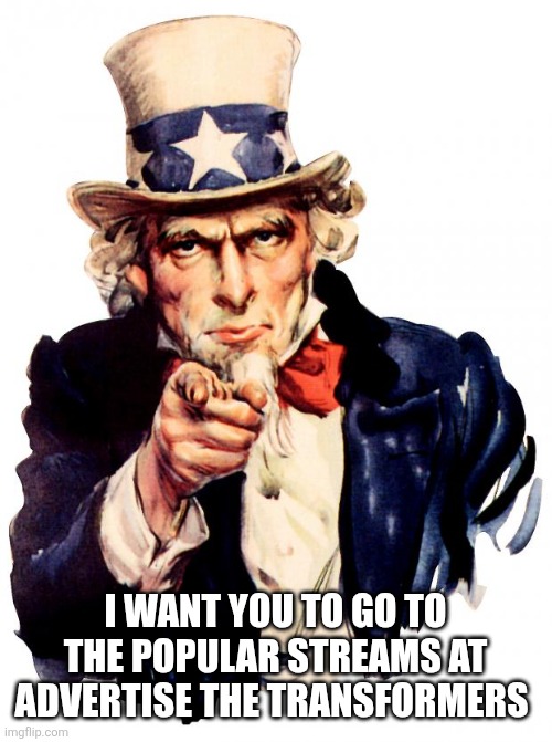Uncle Sam | I WANT YOU TO GO TO THE POPULAR STREAMS AT ADVERTISE THE TRANSFORMERS | image tagged in memes,uncle sam | made w/ Imgflip meme maker