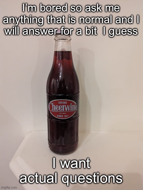 Cheerwine | I’m bored so ask me anything that is normal and I will answer for a bit  I guess; I want actual questions | image tagged in cheerwine | made w/ Imgflip meme maker