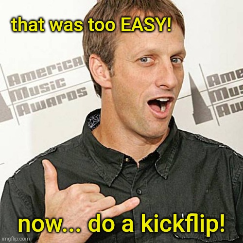 tony hawk approves | that was too EASY! now... do a kickflip! | image tagged in tony hawk approves | made w/ Imgflip meme maker