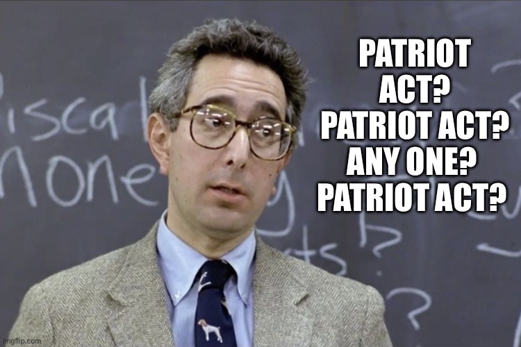 Bueller | PATRIOT ACT?
PATRIOT ACT?
ANY ONE? 
PATRIOT ACT? | image tagged in bueller | made w/ Imgflip meme maker