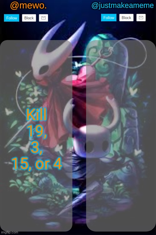 mewo and justmakeameme shared temp | Kill 19, 3, 15, or 4 | image tagged in mewo and justmakeameme shared temp | made w/ Imgflip meme maker