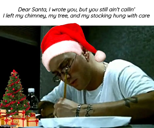 stan eminem meme | Dear Santa, I wrote you, but you still ain’t callin’ I left my chimney, my tree, and my stocking hung with care | image tagged in stan eminem meme | made w/ Imgflip meme maker