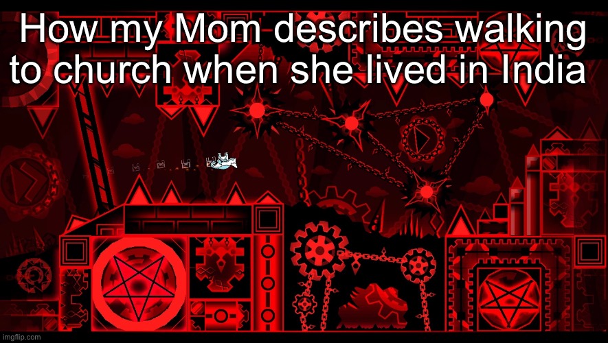 Bloodlust in GD | How my Mom describes walking to church when she lived in India | image tagged in bloodlust in gd | made w/ Imgflip meme maker