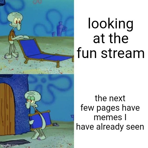 fun | looking at the fun stream; the next few pages have memes I have already seen | image tagged in squidward lounge chair meme,fun | made w/ Imgflip meme maker