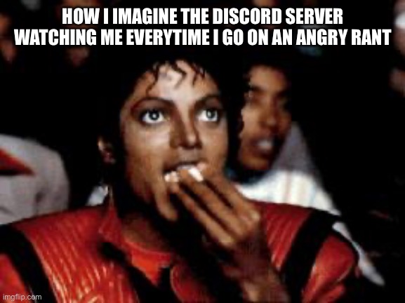 Not that it’s a bad thing, I just get angry easily and that’s my easiest way of venting my anger without yelling IRL | HOW I IMAGINE THE DISCORD SERVER WATCHING ME EVERYTIME I GO ON AN ANGRY RANT | image tagged in michael jackson eating popcorn | made w/ Imgflip meme maker