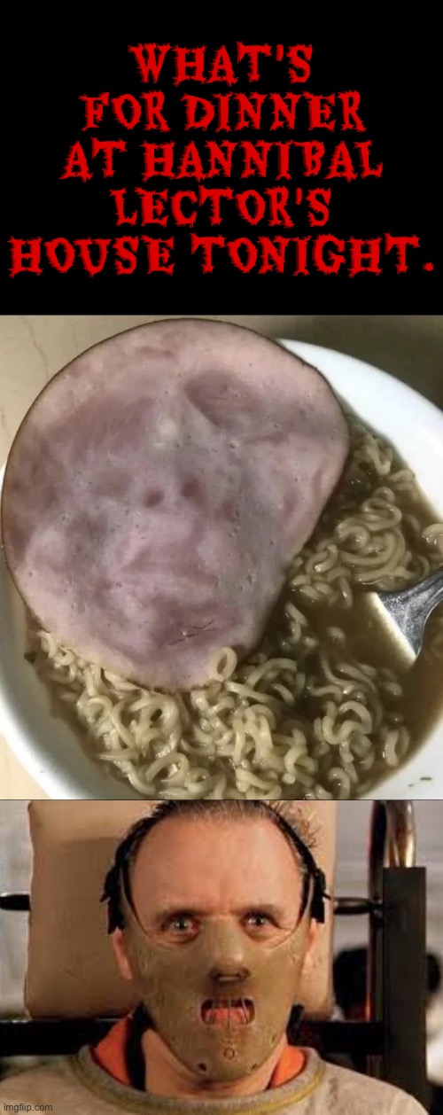 Dinner At Hannibal's House | WHAT'S FOR DINNER AT HANNIBAL LECTOR'S HOUSE TONIGHT. | image tagged in cannibalism,cursed images,psychopaths and serial killers,dark humour,what a terrible day to have eyes,hannibal lecter | made w/ Imgflip meme maker
