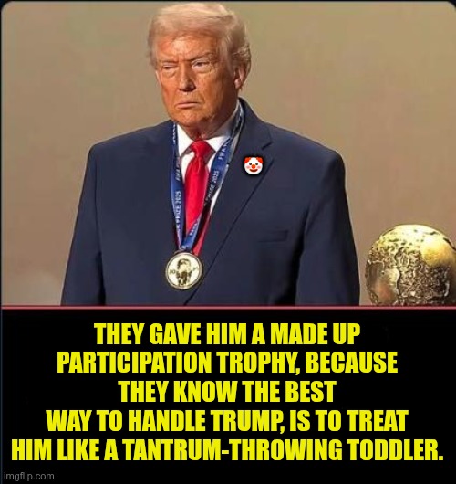 Atta-Boy Award | 🤡; THEY GAVE HIM A MADE UP PARTICIPATION TROPHY, BECAUSE THEY KNOW THE BEST
WAY TO HANDLE TRUMP, IS TO TREAT HIM LIKE A TANTRUM-THROWING TODDLER. | image tagged in trump,gop,maga,nazi,fascist,trophy | made w/ Imgflip meme maker
