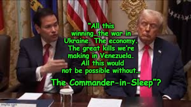 Drowsy Don Commands the Room | “All this winning…the war in Ukraine. The economy. The great kills we’re making in Venezuela.  All this would not be possible without…; The Commander-in-Sleep”? | image tagged in donald trump memes,donald trump approves,maga,right wing,nevertrump meme,presidential alert | made w/ Imgflip meme maker