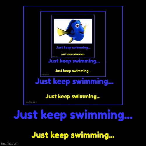 Dory⁴ | Just keep swimming... | Just keep swimming... | image tagged in funny,demotivationals,finding nemo | made w/ Imgflip demotivational maker