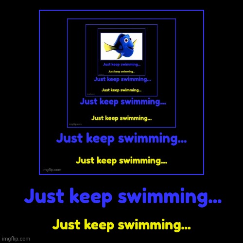 Dory5 | Just keep swimming... | Just keep swimming... | image tagged in funny,demotivationals | made w/ Imgflip demotivational maker