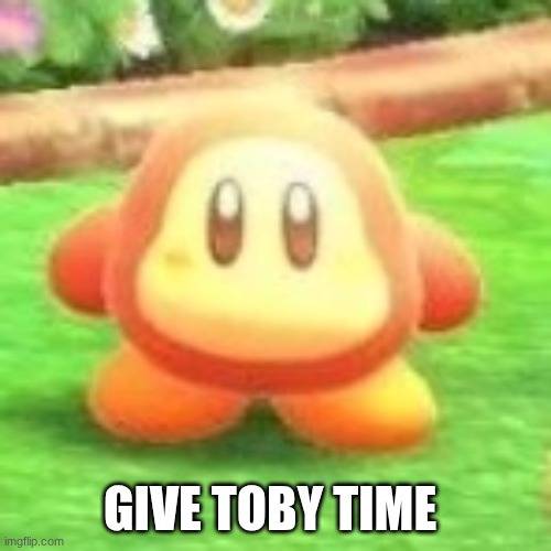 Waddle dee | GIVE TOBY TIME | image tagged in waddle dee | made w/ Imgflip meme maker
