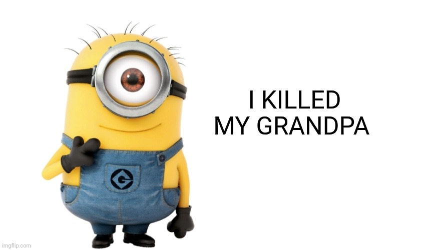 I killed my grandpa | I KILLED MY GRANDPA | image tagged in minion meme generator | made w/ Imgflip meme maker