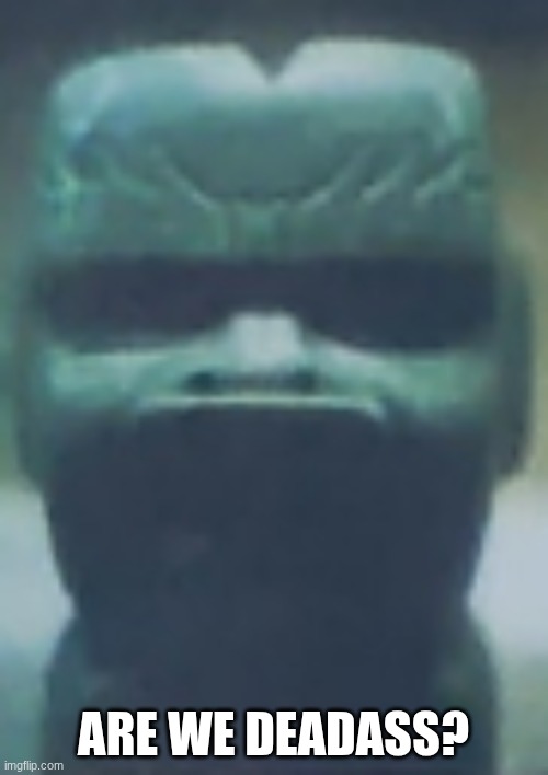 ARE WE DEADASS? | image tagged in stone faced statue | made w/ Imgflip meme maker