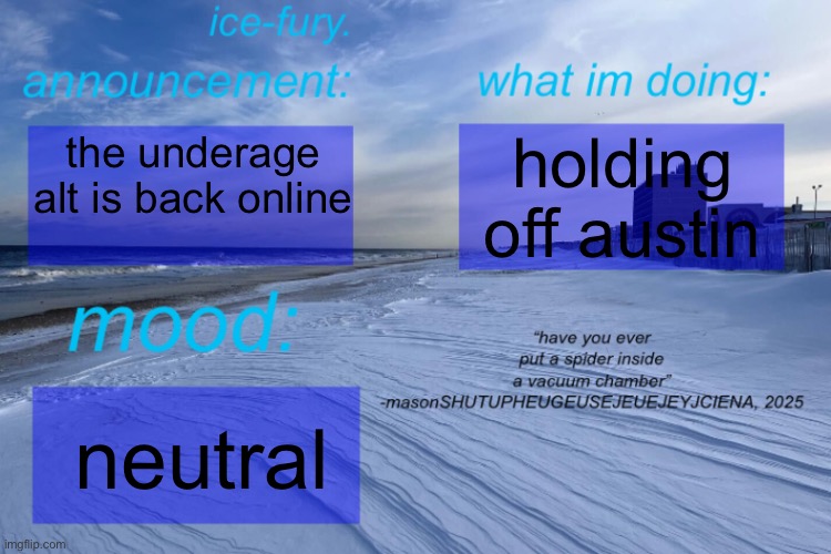 ice-fury. template | holding off austin; the underage alt is back online; neutral | image tagged in ice-fury template | made w/ Imgflip meme maker
