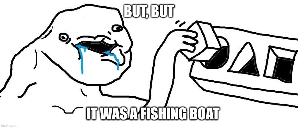 BUT, BUT IT WAS A FISHING BOAT | image tagged in wojak square peg circular hole | made w/ Imgflip meme maker