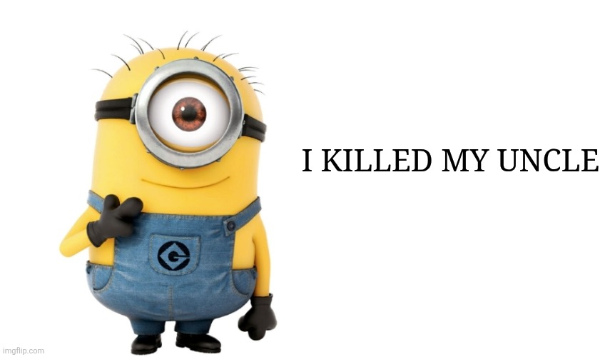 Minion Meme Generator | I KILLED MY UNCLE | image tagged in minion meme generator | made w/ Imgflip meme maker