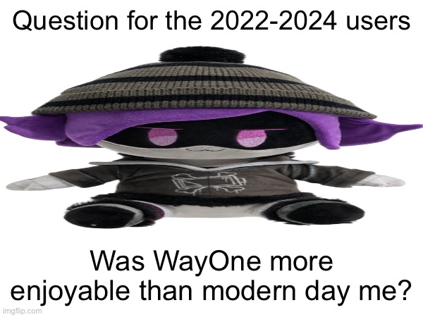 just askin | Question for the 2022-2024 users; Was WayOne more enjoyable than modern day me? | made w/ Imgflip meme maker