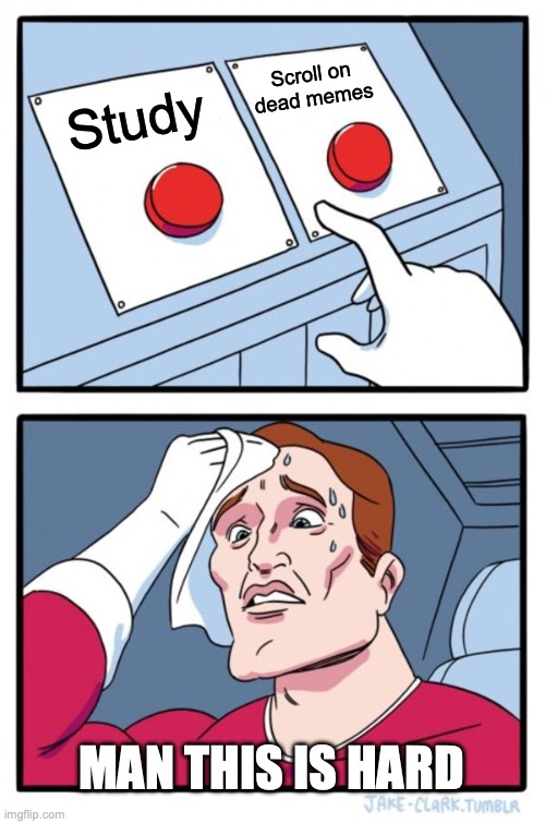 Study or Scroll? | Scroll on dead memes; Study; MAN THIS IS HARD | image tagged in memes,two buttons | made w/ Imgflip meme maker