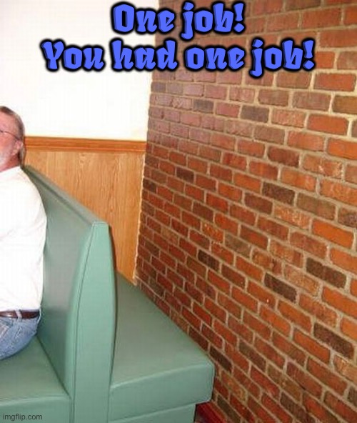 Booth Fail | One job! You had one job! | image tagged in restaurant,you had one job,task failed successfully,fail army,forever alone booth,epic fail | made w/ Imgflip meme maker