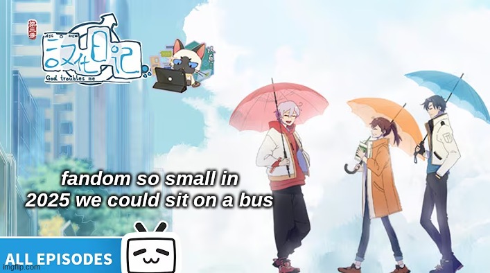 it was so popular in 2023 </3 | fandom so small in 2025 we could sit on a bus | image tagged in god troubles me,donghua,anime,why are you reading the tags | made w/ Imgflip meme maker