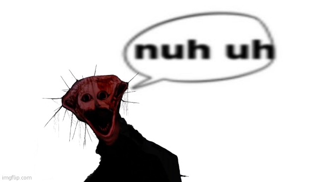 nuh uh (random stuff from "unsubmitted" #20) | image tagged in what | made w/ Imgflip meme maker