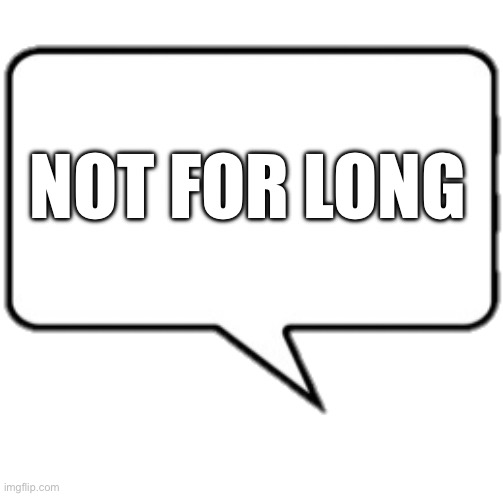 text box R | NOT FOR LONG | image tagged in text box r | made w/ Imgflip meme maker