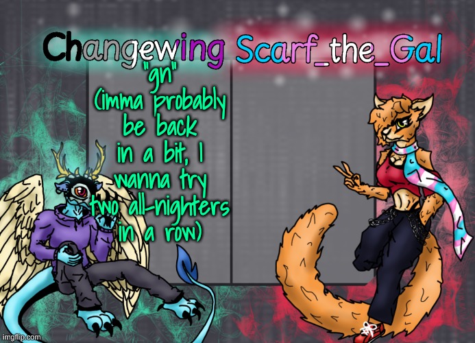 Changewing & Scarf shared template | "gn" (imma probably be back in a bit, I wanna try two all-nighters in a row) | image tagged in changewing scarf shared template | made w/ Imgflip meme maker