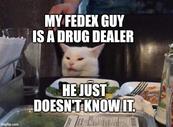 Smudge that darn cat | MY FEDEX GUY IS A DRUG DEALER; HE JUST DOESN'T KNOW IT. | image tagged in smudge that darn cat | made w/ Imgflip meme maker